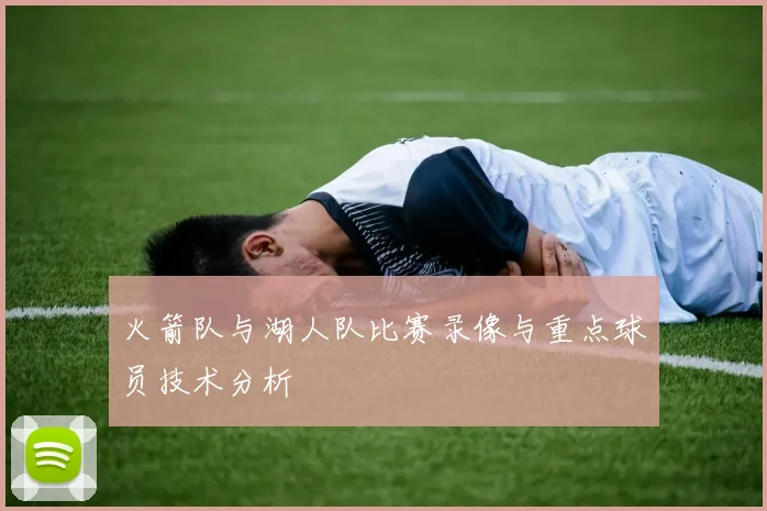 火箭队与湖人队比赛录像与重点球员技术分析