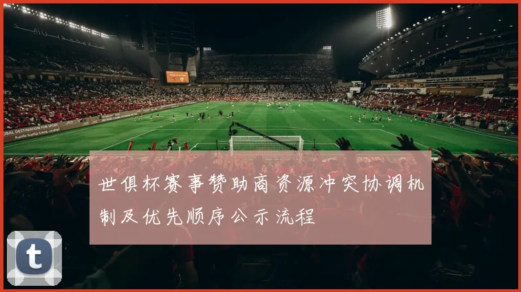 世俱杯赛事赞助商资源冲突协调机制及优先顺序公示流程