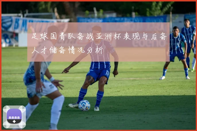 足球国青队备战亚洲杯表现与后备人才储备情况分析