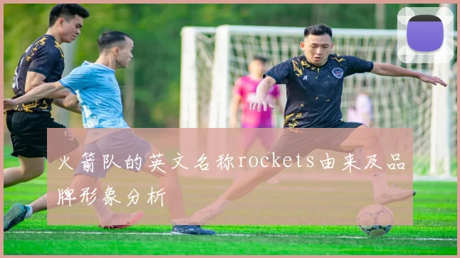 火箭队的英文名称rockets由来及品牌形象分析