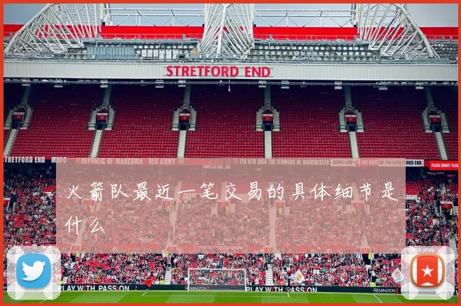火箭队最近一笔交易的具体细节是什么
