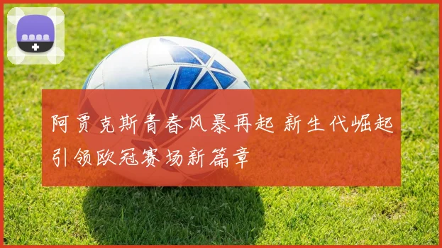 阿贾克斯青春风暴再起 新生代崛起引领欧冠赛场新篇章