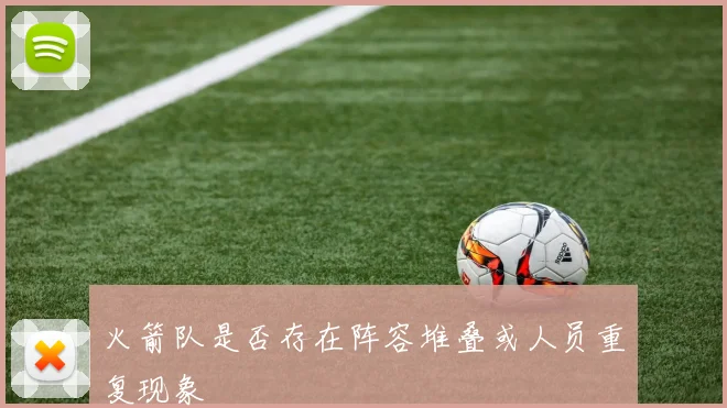 火箭队是否存在阵容堆叠或人员重复现象