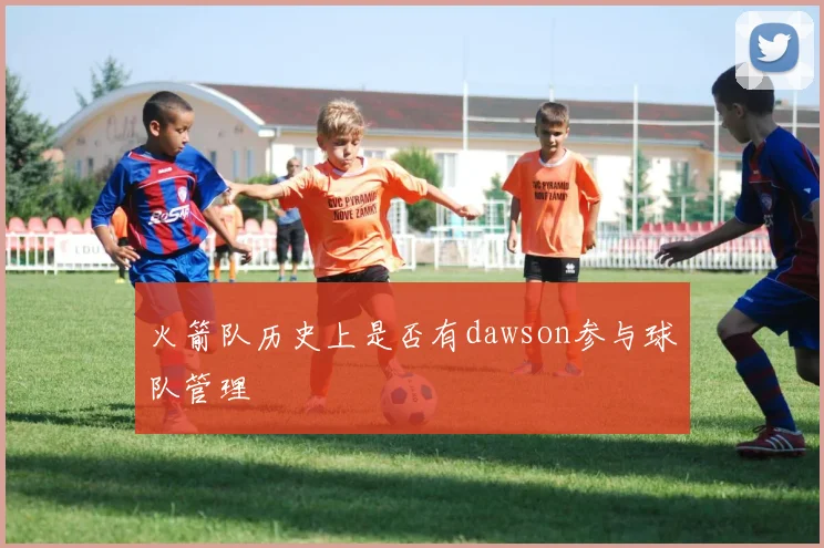 火箭队历史上是否有dawson参与球队管理