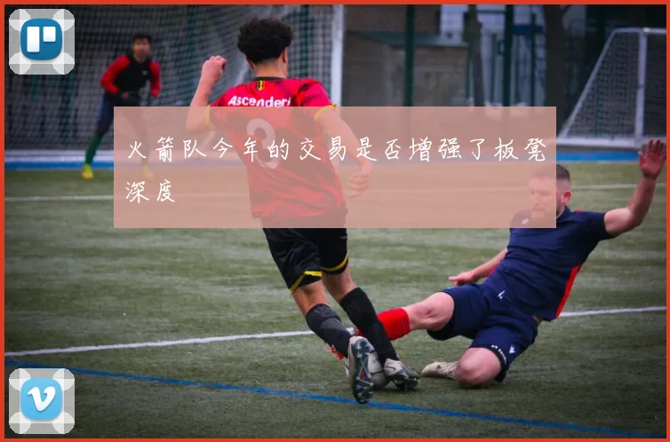 火箭队今年的交易是否增强了板凳深度