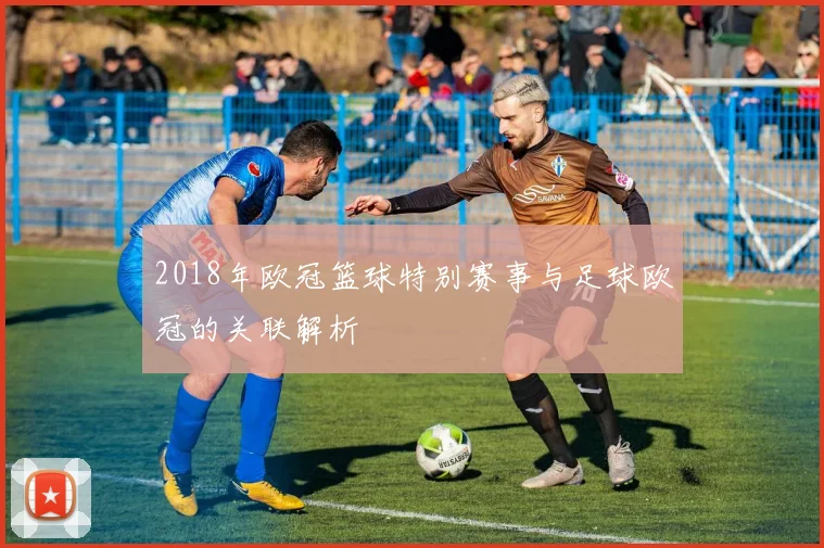 2018年欧冠篮球特别赛事与足球欧冠的关联解析