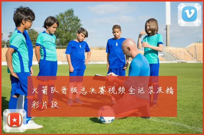 火箭队晋级总决赛视频全记录及精彩片段