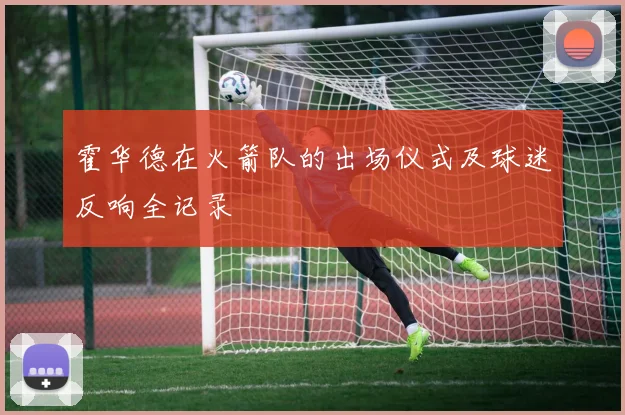 霍华德在火箭队的出场仪式及球迷反响全记录