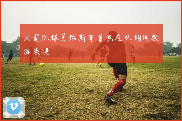 火箭队球员维斯布鲁克在队期间数据表现