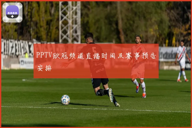 PPTV欧冠频道直播时间及赛事预告安排